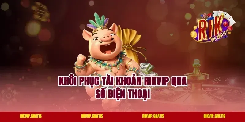 Khôi Phục Tài Khoản Rikvip Qua Số Điện Thoại