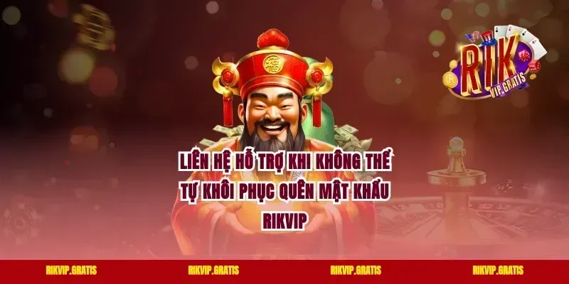 Liên Hệ Hỗ Trợ Khi Không Thể Tự Khôi Phục Quên Mật Khẩu Rikvip