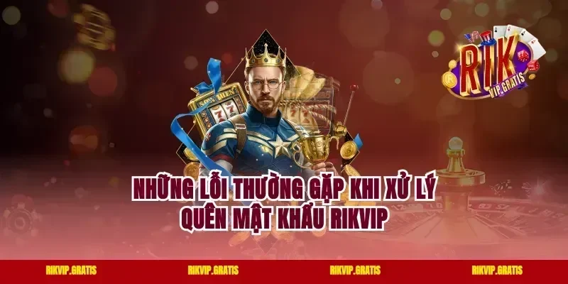 Những Lỗi Thường Gặp Khi Xử Lý Quên Mật Khẩu Rikvip