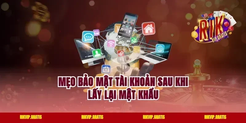 Mẹo Bảo Mật Tài Khoản Sau Khi Lấy Lại Mật Khẩu