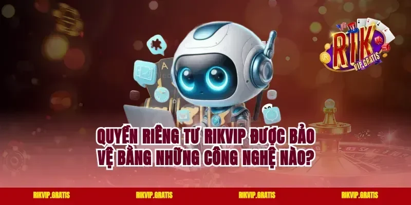Quyền Riêng Tư Rikvip Được Bảo Vệ Bằng Những Công Nghệ Nào?