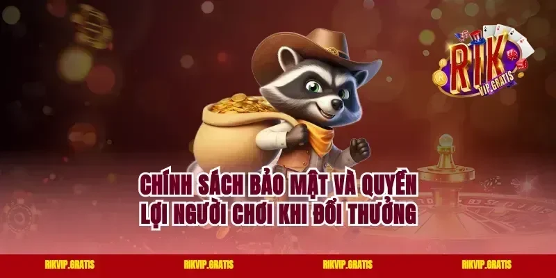 Chính Sách Bảo Mật Và Quyền Lợi Người Chơi Khi Đổi Thưởng