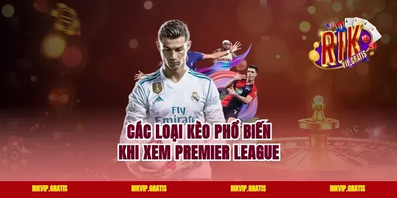 Các Loại Kèo Phổ Biến Khi Xem Premier League