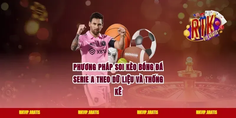 Phương pháp soi kèo bóng đá Serie A theo dữ liệu và thống kê
