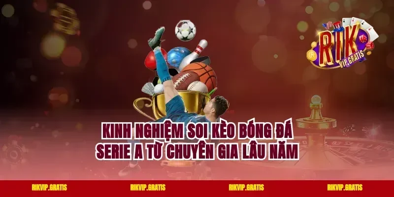 Kinh nghiệm soi kèo bóng đá Serie A từ chuyên gia lâu năm