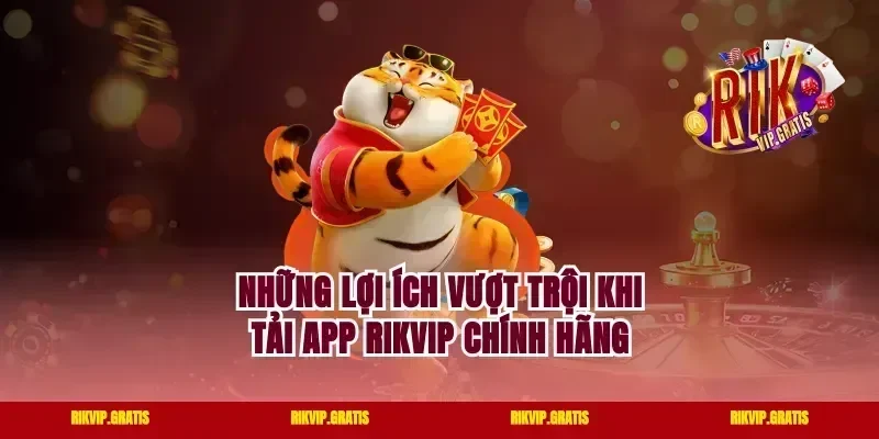 Những lợi ích vượt trội khi tải app rikvip chính hãng