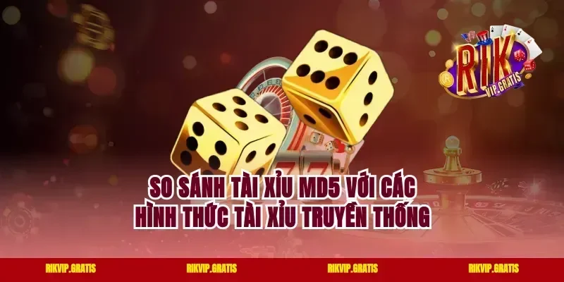 So Sánh Tài Xỉu MD5 Với Các Hình Thức Tài Xỉu Truyền Thống