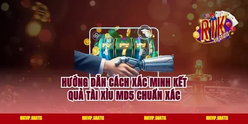Hướng Dẫn Cách Xác Minh Kết Quả Tài Xỉu MD5 Chuẩn Xác