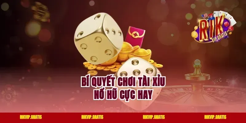 Bí quyết chơi tài xỉu nổ hũ cực hay