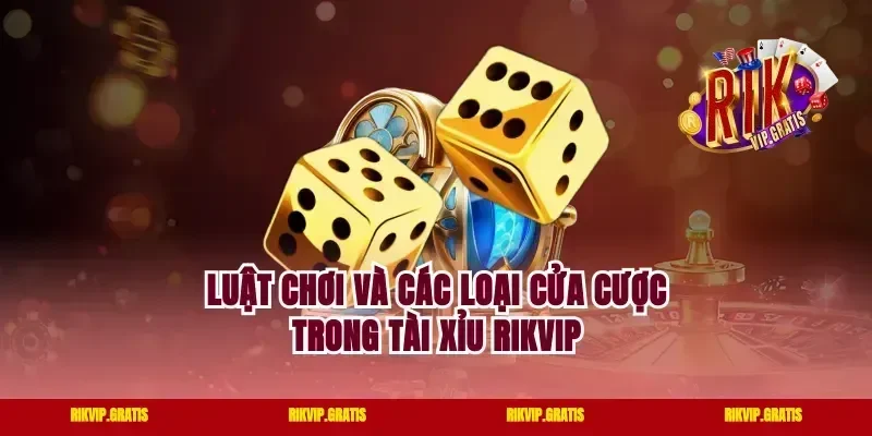 Luật chơi và các loại cửa cược trong tài xỉu rikvip
