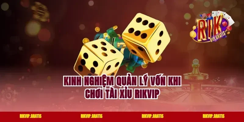 Kinh nghiệm quản lý vốn khi chơi tài xỉu rikvip