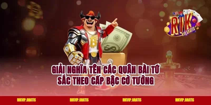 Giải nghĩa tên các quân bài tứ sắc theo cấp bậc cờ tướng