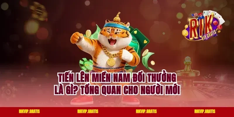 Tiến lên miền nam đổi thưởng là gì? Tổng quan cho người mới