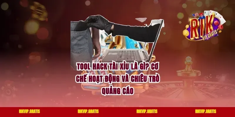 Tool hack tài xỉu là gì? Cơ chế hoạt động và chiêu trò quảng cáo