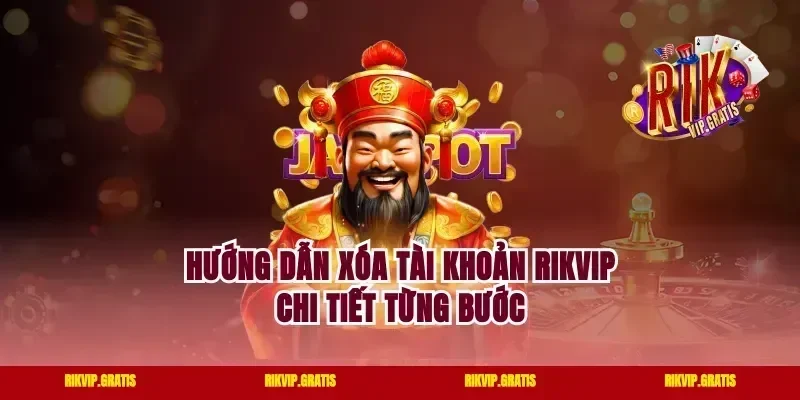 Hướng dẫn xóa tài khoản rikvip chi tiết từng bước