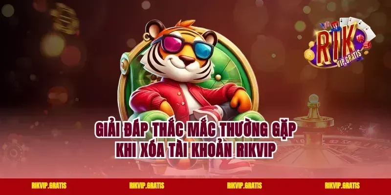 Giải đáp thắc mắc thường gặp khi xóa tài khoản rikvip