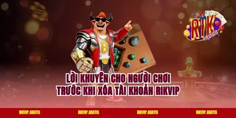 Lời khuyên cho người chơi trước khi xóa tài khoản rikvip